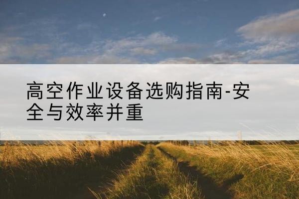 攸县登高车怎么选-高空作业设备选购指南-安全与效率并重