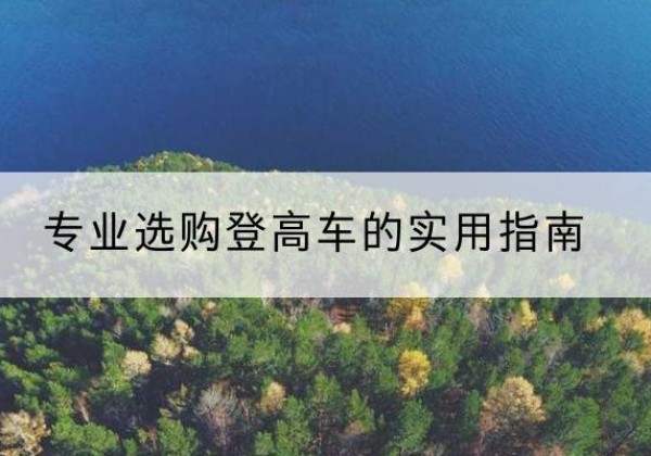 攸县电动登高车厂家推荐-专业选购登高车的实用指南