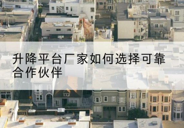 攸县升降平台厂家-如何选择可靠合作伙伴